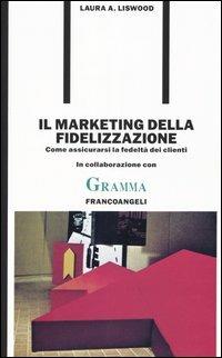 Il marketing della fidelizzazione. Come assicurarsi la fedeltà dei clienti - Laura A. Liswood - Libro Franco Angeli 2004, Formazione permanente-Problemi d'oggi | Libraccio.it
