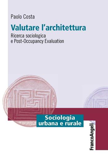 Valutare l'architettura. Ricerca sociologica e post-occupancy evaluation - Paolo Costa - Libro Franco Angeli 2016, Sociologia urbana e rurale-Sez. 1 | Libraccio.it