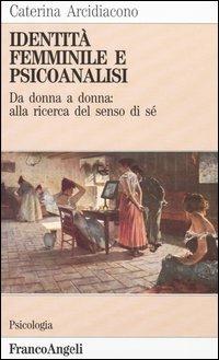 Identità femminile e psicoanalisi. Da donna a donna: alla ricerca del senso di sé - Caterina Arcidiacono - Libro Franco Angeli 2016, Serie di psicologia | Libraccio.it