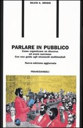 Parlare in pubblico. Come organizzare un discorso ed avere successo. Con una guida agli strumenti multimediali