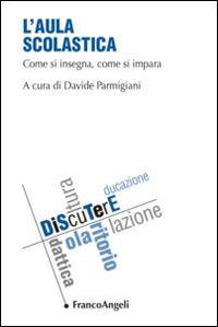 L' aula scolastica. Vol. 1: Come si insegna, come si impara.  - Libro Franco Angeli 2015, DiScuTerE | Libraccio.it