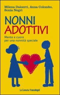 Nonni adottivi. Mente e cuore per una nonnità speciale - Milena Dalcerri, Anna Colombo, Sonia Negri - Libro Franco Angeli 2016, Le comete | Libraccio.it