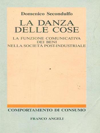 La danza delle cose. La funzione comunicativa dei beni nella società post-industriale - Domenico Secondulfo - Libro Franco Angeli 1994, Comportamento di consumo | Libraccio.it