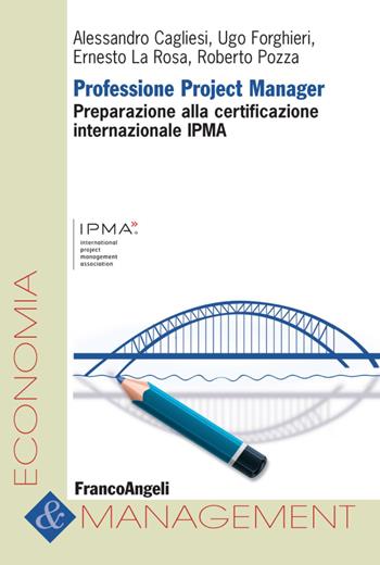 Professione project manager. Preparazione alla certificazione internazionale IPMA - Alessandro Cagliesi, Ugo Forghieri, Ernesto La Rosa - Libro Franco Angeli 2016, Economia e management | Libraccio.it