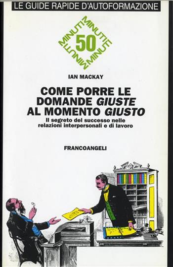 Come porre le domande giuste al momento giusto. Il segreto del successo nelle relazioni interpersonali e di lavoro - Ian Mackay - Libro Franco Angeli 2002, Formazione permanente-Guide rapide | Libraccio.it