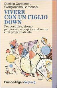 Vivere con un figlio Down. Per costruire, giorno per giorno, un rapporto d'amore e un progetto di vita - Giangiacomo Carbonetti, Daniela Carbonetti - Libro Franco Angeli 2007, Self-help | Libraccio.it