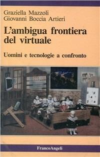L' ambigua frontiera del virtuale. Uomini e tecnologie a confronto - Graziella Mazzoli, Giovanni Boccia Artieri - Libro Franco Angeli 1997, La società | Libraccio.it
