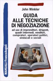 Guida alle tecniche di negoziazione a uso di imprenditori, dirigenti, quadri intermedi, venditori, compratori, operatori politici, sindacali e sociali