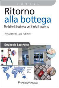 Ritorno alla bottega. Modello di business per il retail moderno - Emanuele Sacerdote - Libro Franco Angeli 2014, Azienda moderna | Libraccio.it