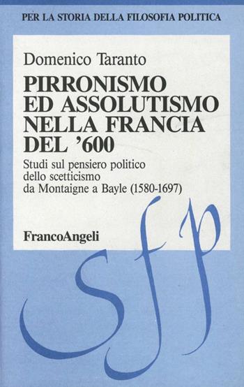 Pirronismo ed assolutismo nella Francia del '600. Studi sul pensiero politico dello scetticismo da Montaigne a Bayle (1580-1697) - Domenico Taranto - Libro Franco Angeli 1994, Storia della filosofia politica | Libraccio.it