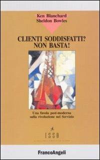 Clienti soddisfatti? Non basta! - Kenneth Blanchard, Sheldon Bowles - Libro Franco Angeli 2012, Watson Wyatt Isso | Libraccio.it