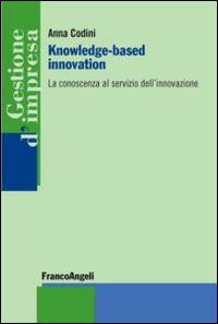 Knowledge-based innovation. La conoscenza al servizio dell'innovazione - Anna Codini - Libro Franco Angeli 2014, Gestione d'impresa | Libraccio.it