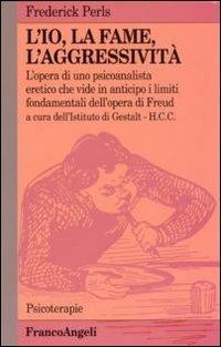 L' io, la fame, l'aggressività. L'opera di uno psicoanalista eretico che vide in anticipo i limiti fondamentali dell'opera di Freud - Frederick Perls - Libro Franco Angeli 2010, Psicoterapie | Libraccio.it
