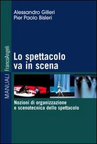 Lo spettacolo va in scena. Nozioni di organizzazione e scenotecnica dello spettacolo - Alessandro Gilleri, Pierpaolo Bisleri - Libro Franco Angeli 2014, Manuali | Libraccio.it