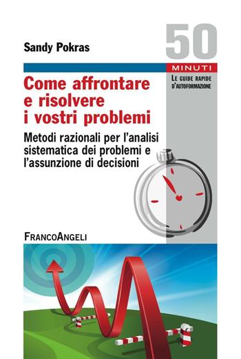 Come affrontare e risolvere i vostri problemi. Metodi razionali per l'analisi sistematica dei problemi e l'assunzione di decisioni - Sandy Pokras - Libro Franco Angeli 2016, Formazione permanente-Guide rapide | Libraccio.it