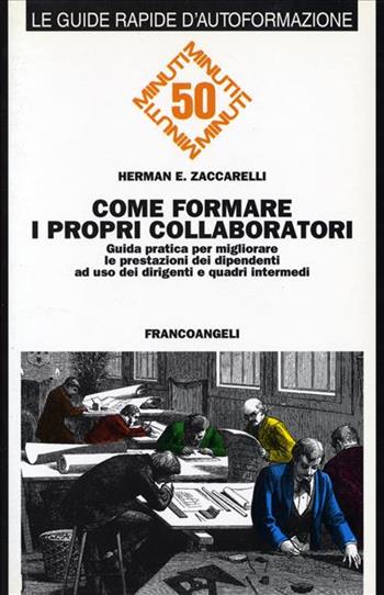 Come formare i propri collaboratori. Guida pratica per migliorare le prestazioni dei dipendenti ad uso dei dirigenti e dei quadri intermedi - Herman E. Zaccarelli - Libro Franco Angeli 1995, Formazione permanente-Guide rapide | Libraccio.it