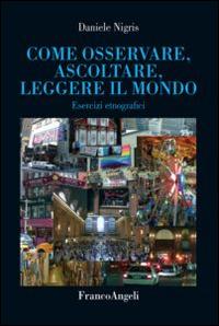 Come osservare, ascoltare, leggere il mondo. Esercizi etnografici - Daniele Nigris - Libro Franco Angeli 2015, Varie. Saggi e manuali | Libraccio.it