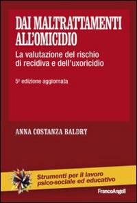 Dai maltrattamenti all'omicidio. La valutazione del rischio di recidiva e dell'uxoricidio - Anna Costanza Baldry - Libro Franco Angeli 2015, Strumenti per il lavoro psico-sociale ed educativo | Libraccio.it