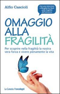 Omaggio alla fragilità. Per scoprire nella fragilità la nostra vera forza e vivere pienamente la vita - Alfio Cascioli - Libro Franco Angeli 2014, Le comete | Libraccio.it