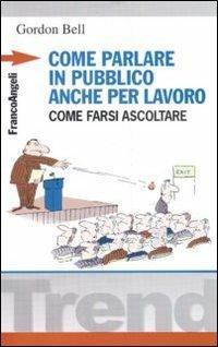 Come parlare in pubblico... anche per lavoro. Come farsi ascoltare - Gordon Bell - Libro Franco Angeli 2009, Trend | Libraccio.it