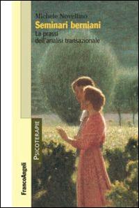 Seminari berniani. La prassi dell'analisi transazionale - Michele Novellino - Libro Franco Angeli 2014, Psicoterapie | Libraccio.it