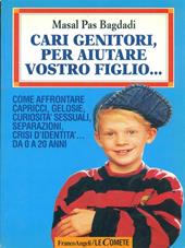 Cari genitori, per aiutare vostro figlio... Risposte ai problemi di sesso, cibo, capricci, separazione, identità da 0 a 20 anni