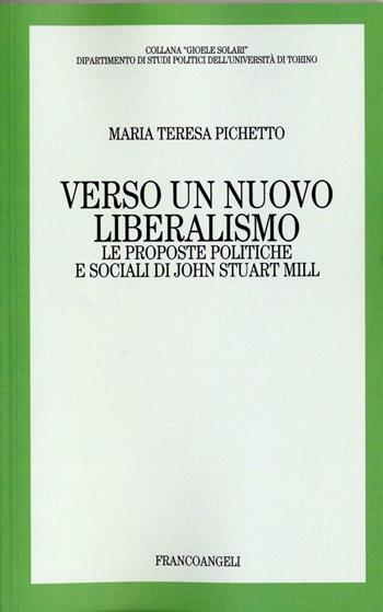 Verso un nuovo liberalismo. Le proposte politiche e sociali di John Stuart Mill - Maria Teresa Pichetto - Libro Franco Angeli 2016, Collana G. Solari. Dip. studi politici | Libraccio.it