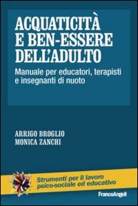 Acquaticità e ben-essere dell'adulto. Manuale per educatori, terapisti e insegnanti di nuoto - Arrigo Broglio, Monica Zanchi - Libro Franco Angeli 2014, Strumenti per il lavoro psico-sociale ed educativo | Libraccio.it