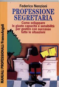 Professione segretaria. Come sviluppare le giuste capacità e sensibilità per gestire con successo tutte le situazioni - Federico Nenzioni - Libro Franco Angeli 2009, Manuali professionali | Libraccio.it