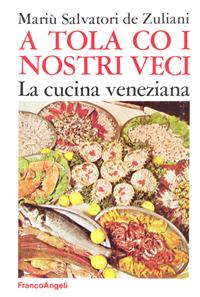 A tola co i nostri veci. La cucina veneziana - Mariù Salvatori De Zuliani - Libro Franco Angeli 2016, Gastronomia | Libraccio.it