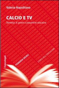 Calcio e TV. Stereotipi di genere e prospettive educative - Valeria Napolitano - Libro Franco Angeli 2014, Pedagogia sociale, storia dell'educazione e letteratura per l'infanzia | Libraccio.it