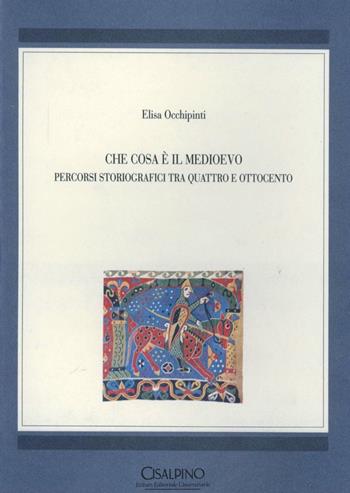 Che cosa è il Medioevo. Percorsi storiografici tra Quattro e Ottocento - Elisa Occhipinti - Libro Cisalpino 1994, Manuali | Libraccio.it