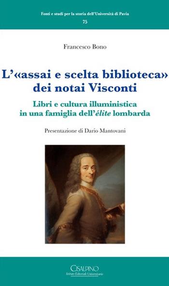 L'«assai e scelta biblioteca» dei notai Visconti. Libri e cultura illuministica in una famiglia dell'élite lombarda - Francesco Bono - Libro Cisalpino 2019, Fonti e studi storia dell'Univ. di Pavia | Libraccio.it