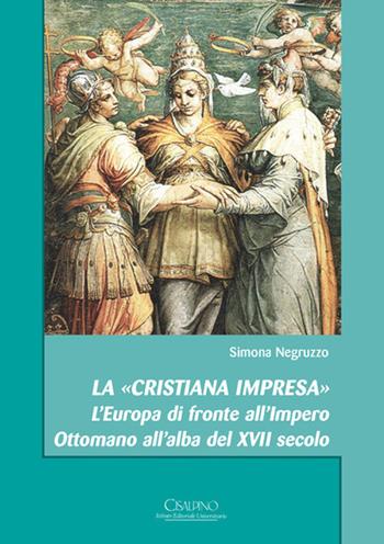 La «cristiana impresa». L'Europa di fronte all'Impero Ottomano all'alba del XVII secolo - Simona Negruzzo - Libro Cisalpino 2019, Acta et studia | Libraccio.it