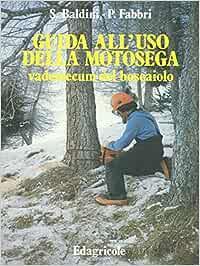 Guida all'uso della motosega. Vademecum del boscaiolo - Sanzio Baldini, Piergiorgio Fabbri - Libro Edagricole (Bologna) 1985 | Libraccio.it