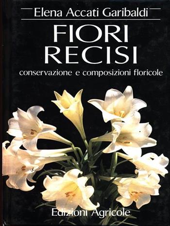Fiori recisi. Conservazione e composizioni floricole - Elena Accati Garibaldi - Libro Edagricole (Bologna) 1990, Manuali tecnici floricoltura | Libraccio.it
