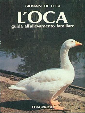 L' oca. Guida all'allevamento familiare - Giovanni De Luca - Libro Edagricole (Bologna) 1993 | Libraccio.it