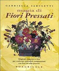 Magia di fiori pressati. Originali creazioni e idee per realizzare splendide composizioni con fiori ed erbe pressati - Gabriella Sarcletti - Libro Edagricole 2001 | Libraccio.it