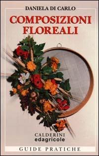 Composizioni floreali. Fioreria d'arte: stili e tecniche - Daniela Di Carlo - Libro Edagricole (Bologna) 2000, Guide pratiche Edagricole | Libraccio.it