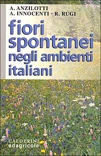 Fiori spontanei negli ambienti italiani - Alessandro Anzilotti, Andrea Innocenti, Roberto Rugi - Libro Edagricole (Bologna) 2000 | Libraccio.it