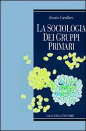 La sociologia dei gruppi primari. Formazione e dinamica dei raggruppamenti sociali di base. Con uno studio sulle associazioni volontarie nel Molise