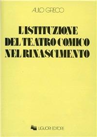 L' istituzione del teatro comico nel Rinascimento - Aulo Greco - Libro Liguori 1976, Collana di testi e di critica | Libraccio.it