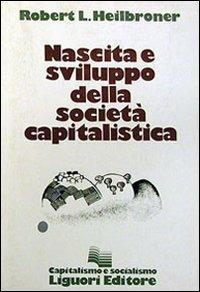 Nascita e sviluppo della società capitalistica - Robert L. Heilbroner - Libro Liguori 1983 | Libraccio.it