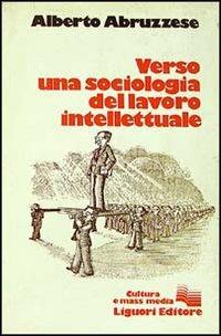 Verso una sociologia del lavoro intellettuale - Alberto Abruzzese - Libro Liguori 1979 | Libraccio.it