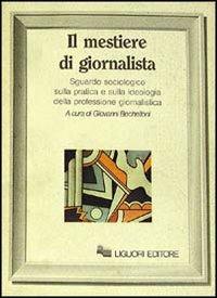 Il mestiere di giornalista. Sguardo sociologico sulla pratica e sulla ideologia della professione giornalistica - Giovanni Bechelloni - Libro Liguori 1982, Le mappe.Cultura e società | Libraccio.it