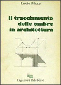 Il tracciamento delle ombre in architettura - Lucio Pizzo - Libro Liguori 1983 | Libraccio.it