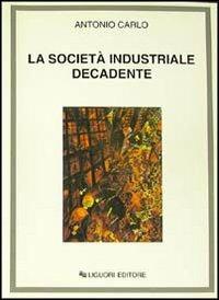 La società industriale decadente - Antonio Carlo - Libro Liguori 2001 | Libraccio.it