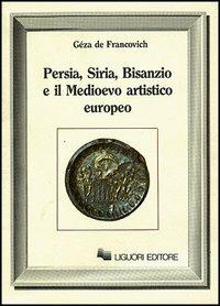 Persia, Siria, Bisanzio e il Medioevo artistico europeo - Gèza De Francovich - Libro Liguori 1984, Nuovo Medioevo | Libraccio.it