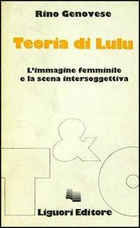 Teoria di Lulu. L'immagine femminile e la scena intersoggettiva - Rino Genovese - Libro Liguori 1983, Teorie e oggetti della letteratura | Libraccio.it