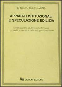 Apparati istituzionali e speculazione edilizia. Le lottizzazioni abusive come forma di criminalità economica nello sviluppo urbanistico - Ernesto U. Savona - Libro Liguori 1984 | Libraccio.it